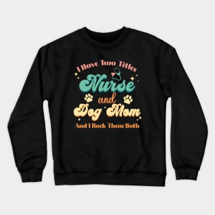 I Have Two Titles Nurse And Dog Mom Nurse Dog Lover Crewneck Sweatshirt